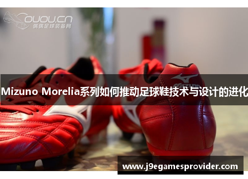Mizuno Morelia系列如何推动足球鞋技术与设计的进化