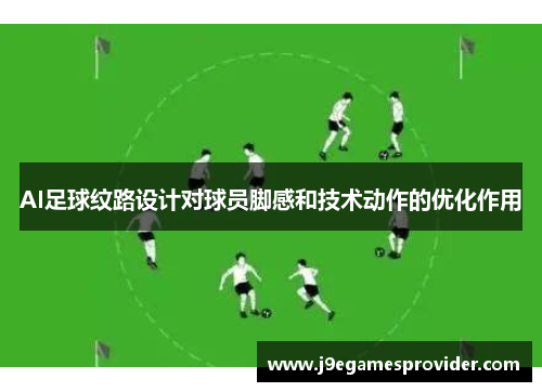AI足球纹路设计对球员脚感和技术动作的优化作用
